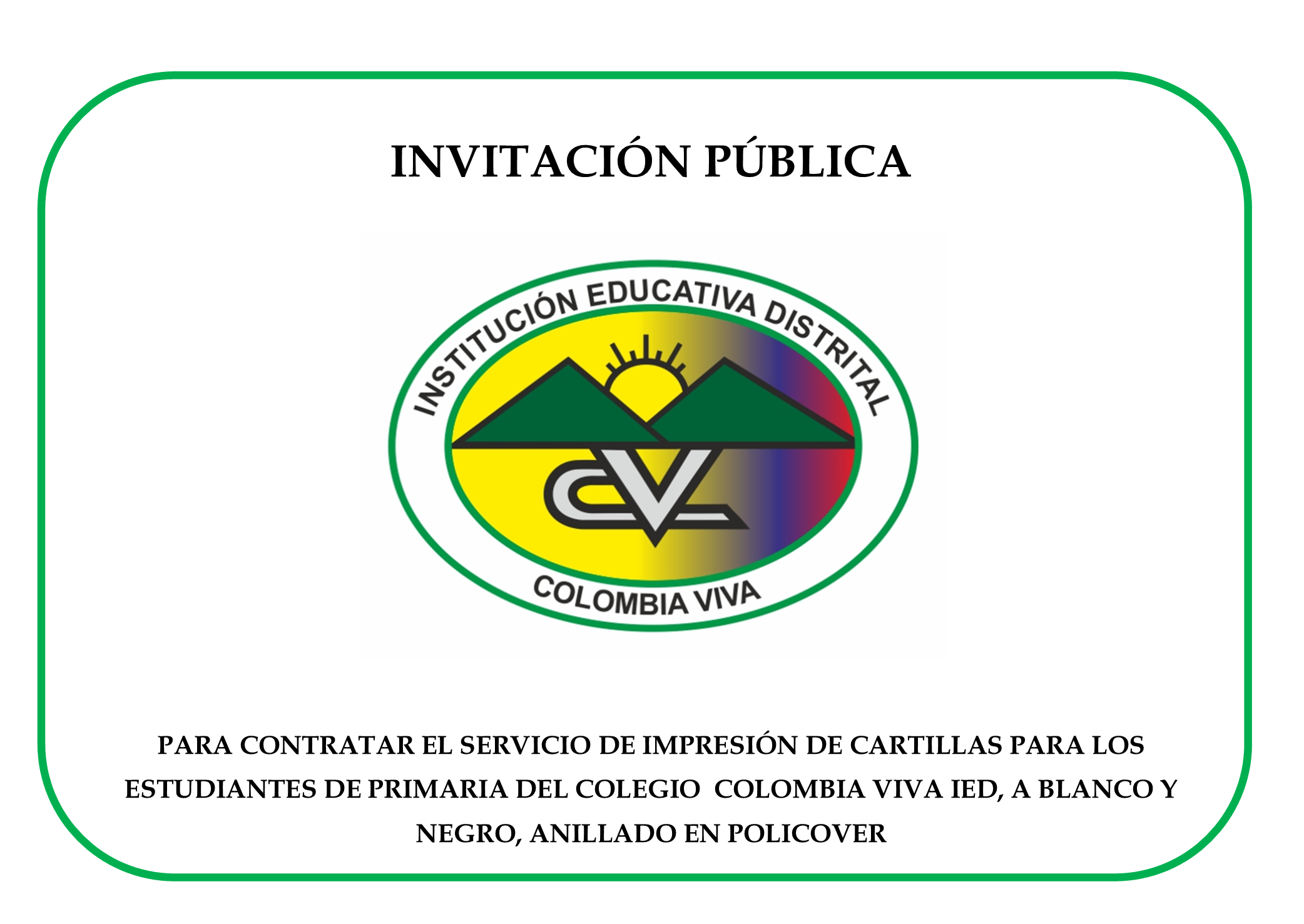 INVITACIÓN PÚBLICA PARA CONTRATAR EL SERVICIO PARA CONTRATAR EL SERVICIO DE IMPRESIÓN DE CARTILLAS PARA LOS  ESTUDIANTES DE PRIMARIA DEL COLEGIO  COLOMBIA VIVA IED, A BLANCO Y NEGRO, ANILLADO EN POLICOVER