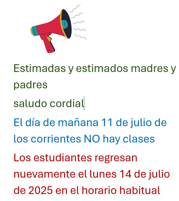 Estimadas y estimados madres y padres saludo cordial  El día de mañana 11 de julio de los corrientes NO hay clases Los estudiantes regresan nuevamente el lunes 14 de julio de 2025 en el horario habitual