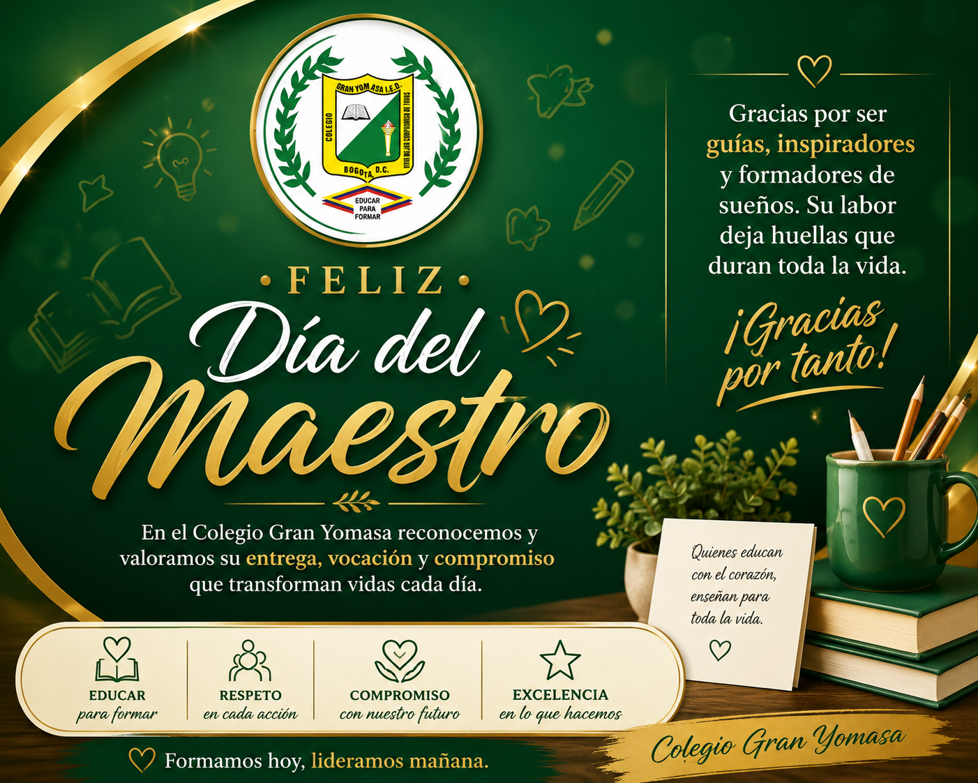 Un poster en homenaje a los maestros del colegio, tiene el escudo la leyenda Feliz día del Maestro, gracias por ser guías, inspiradores y formadores de sueños. Tiene una imagen de libros y un vaso con lápices, una hoja pequeña que dice quienes educan con el corazón educan para toda la vida. 